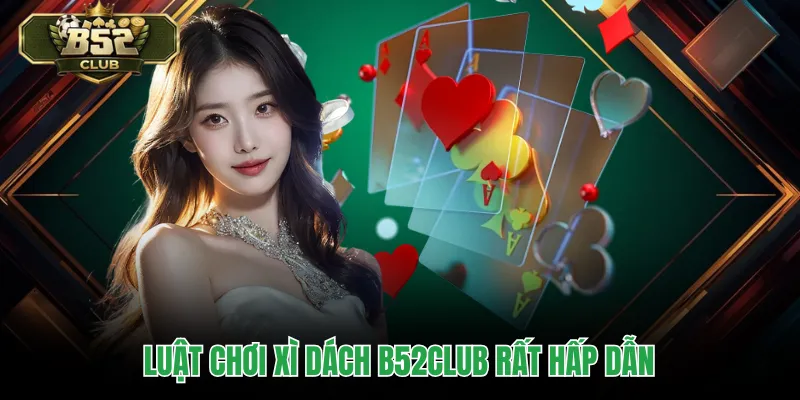 Luật chơi xì dách B52CLUB rất hấp dẫn