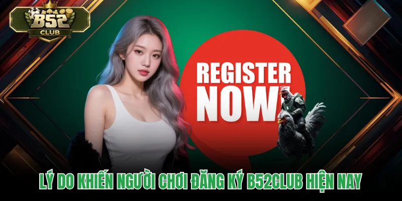 Lý do khiến người chơi đăng ký B52CLUB hiện nay