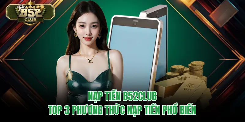 Nạp Tiền B52CLUB - Top 3 Phương Thức Nạp Tiền Phổ Biến