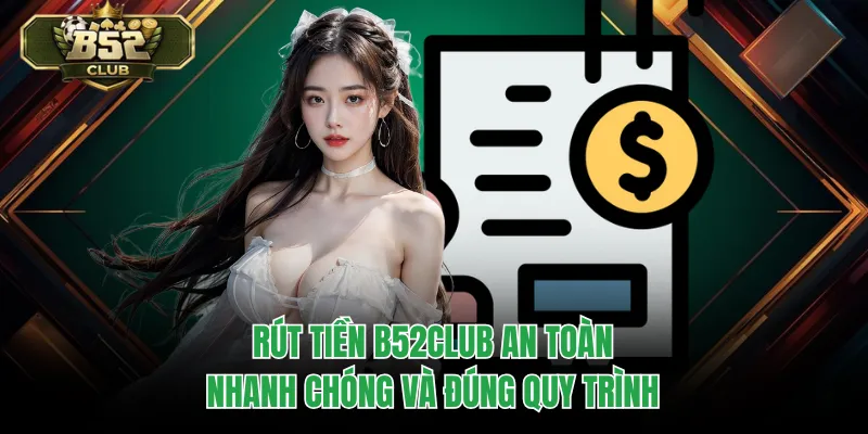 Rút Tiền B52CLUB An Toàn, Nhanh Chóng Và Đúng Quy Trình