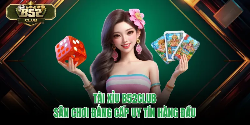 Tài Xỉu B52CLUB – Sân Chơi Đẳng Cấp Uy Tín Hàng Đầu