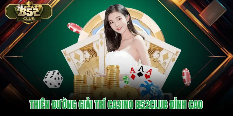 Thiên đường giải trí Casino B52CLUB đỉnh cao