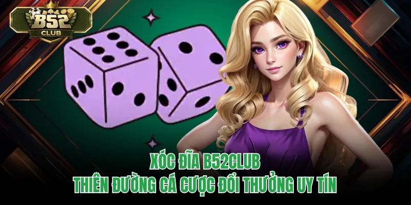 Xóc Đĩa B52CLUB – Thiên Đường Cá Cược Đổi Thưởng Uy Tín